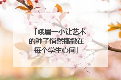 峨眉一小让艺术的种子悄然播撒在每个学生心间