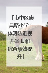 市中区鑫昌路小学：体测防近视并举 助推综合绩效提升