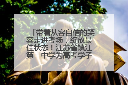带着从容自信的笑容走进考场，绽放最佳状态！江苏省镇江第一中学为高考学子送上专属祝福