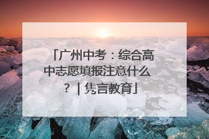 广州中考：综合高中志愿填报注意什么？｜隽言教育