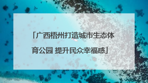 广西梧州打造城市生态体育公园 提升民众幸福感