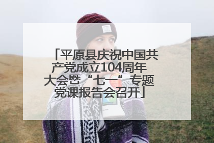 平原县庆祝中国共产党成立104周年大会暨“七一”专题党课报告会召开
