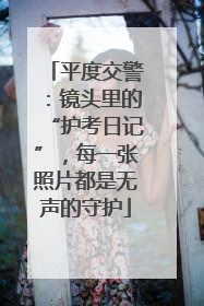 平度交警：镜头里的“护考日记”，每一张照片都是无声的守护