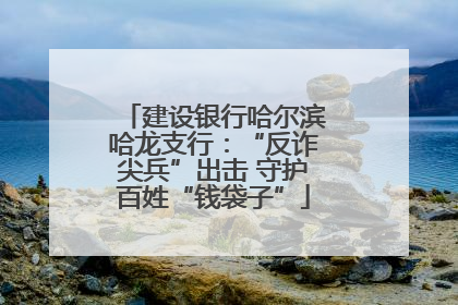 建设银行哈尔滨哈龙支行：“反诈尖兵”出击 守护百姓“钱袋子”