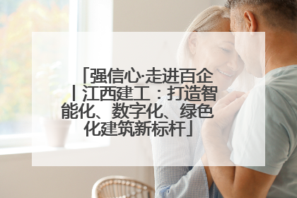 强信心·走进百企丨江西建工：打造智能化、数字化、绿色化建筑新标杆