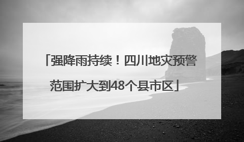 强降雨持续！四川地灾预警范围扩大到48个县市区