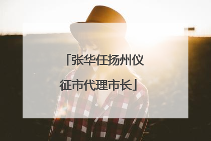 张华任扬州仪征市代理市长
