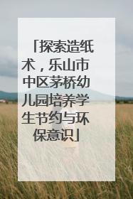 探索造纸术，乐山市中区茅桥幼儿园培养学生节约与环保意识