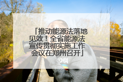 推动能源法落地见效！全省能源法宣传贯彻实施工作会议在郑州召开