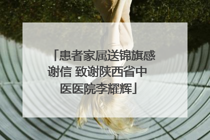 患者家属送锦旗感谢信 致谢陕西省中医医院李耀辉