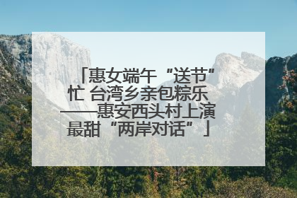 惠女端午“送节”忙 台湾乡亲包粽乐——惠安西头村上演最甜“两岸对话”