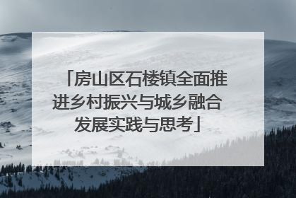 房山区石楼镇全面推进乡村振兴与城乡融合发展实践与思考