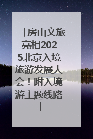 房山文旅亮相2025北京入境旅游发展大会！附入境游主题线路
