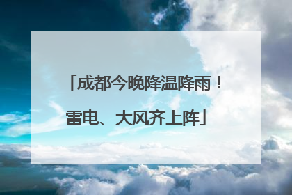 成都今晚降温降雨！雷电、大风齐上阵