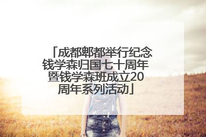 成都郫都举行纪念钱学森归国七十周年暨钱学森班成立20周年系列活动
