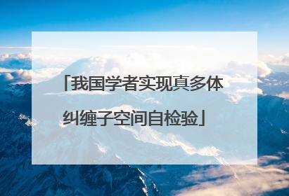 我国学者实现真多体纠缠子空间自检验
