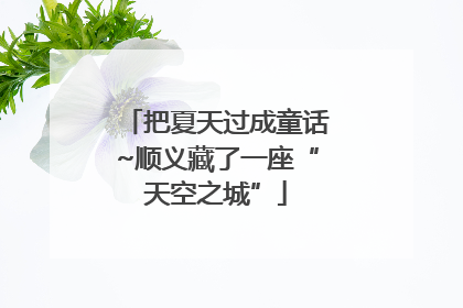 把夏天过成童话~顺义藏了一座“天空之城”