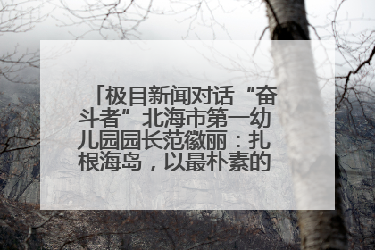 极目新闻对话“奋斗者”北海市第一幼儿园园长范徽丽：扎根海岛，以最朴素的爱践行教育的梦想