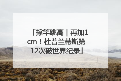 撑竿跳高｜再加1cm！杜普兰蒂斯第12次破世界纪录