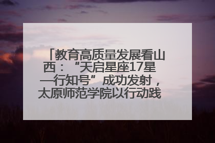 教育高质量发展看山西：“天启星座17星—行知号”成功发射，太原师范学院以行动践行行知精神