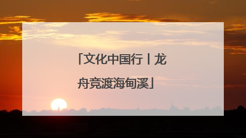 文化中国行丨龙舟竞渡海甸溪