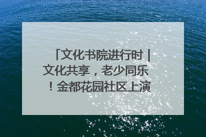 文化书院进行时｜文化共享，老少同乐！金都花园社区上演“跨龄狂欢”
