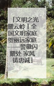 文明之光耀云岭丨全国文明家庭贺丽远家庭——警徽闪耀处 家风铸忠诚