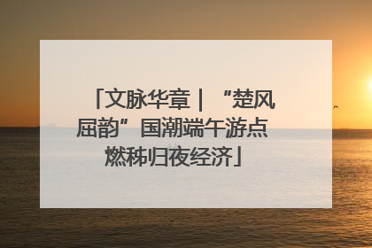 文脉华章｜“楚风屈韵”国潮端午游点燃秭归夜经济