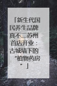 新生代国民养生品牌真不二苏州首店开业：古城墙下的“植物药房”