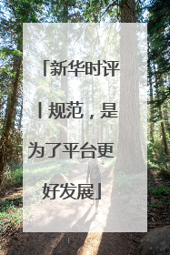 新华时评丨规范，是为了平台更好发展