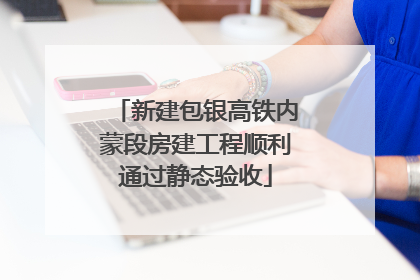 新建包银高铁内蒙段房建工程顺利通过静态验收