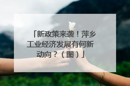 新政策来袭！萍乡工业经济发展有何新动向？（图）