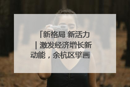 新格局 新活力｜激发经济增长新动能，余杭区擘画消费市场新布局