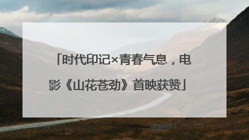 时代印记×青春气息，电影《山花苍劲》首映获赞