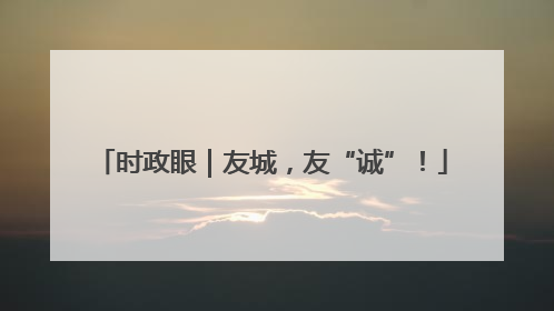 时政眼｜友城，友“诚”！