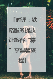 时评：铁路服务提质让旅客“粽”享温馨旅程