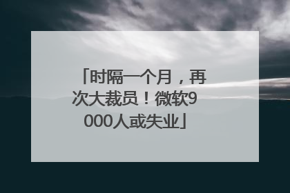 时隔一个月，再次大裁员！微软9000人或失业
