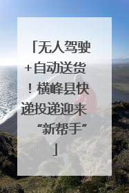 无人驾驶+自动送货！横峰县快递投递迎来“新帮手”