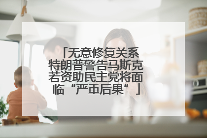 无意修复关系 特朗普警告马斯克若资助民主党将面临“严重后果”