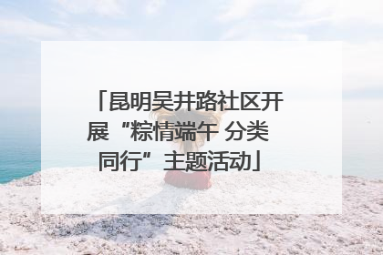 昆明吴井路社区开展“粽情端午 分类同行”主题活动