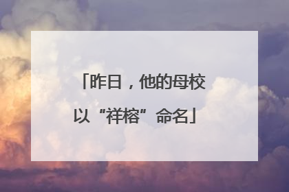 昨日，他的母校以“祥榕”命名