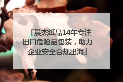 晨杰纸品14年专注出口危险品包装，助力企业安全合规出海