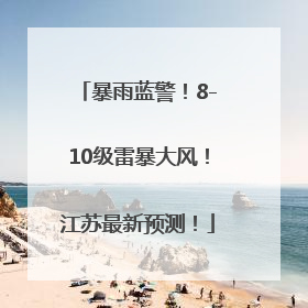 暴雨蓝警！8-10级雷暴大风！江苏最新预测！