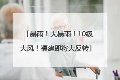 暴雨！大暴雨！10级大风！福建即将大反转