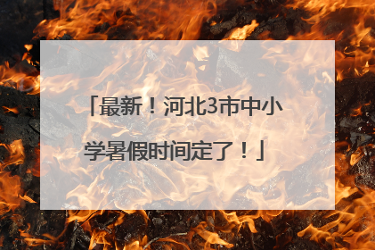 最新！河北3市中小学暑假时间定了！