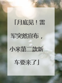月底见！雷军突然宣布，小米第二款新车要来了