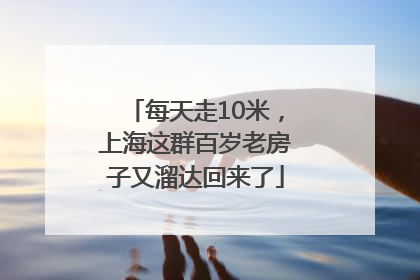 每天走10米，上海这群百岁老房子又溜达回来了