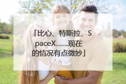 比心、特斯拉、SpaceX……现在的情况有点微妙