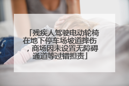 残疾人驾驶电动轮椅在地下停车场坡道摔伤，商场因未设置无障碍通道等过错担责