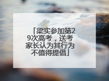 梁实参加第29次高考，送考家长认为其行为不值得提倡